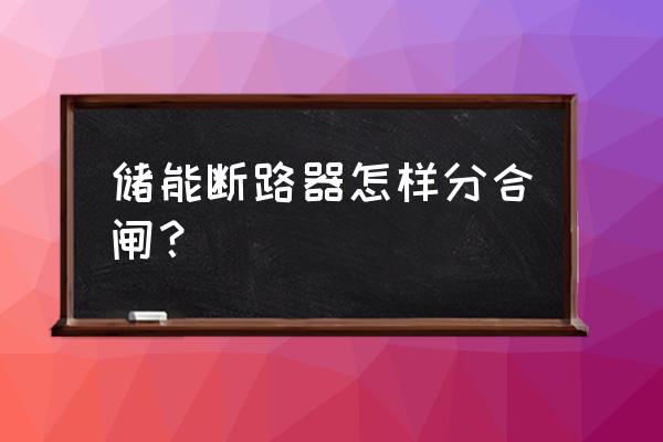 空气开关合闸安全操作土办法 储能断路器怎样分合闸？