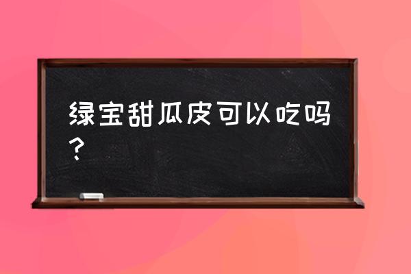 甜瓜什么时候吃最佳 绿宝甜瓜皮可以吃吗？