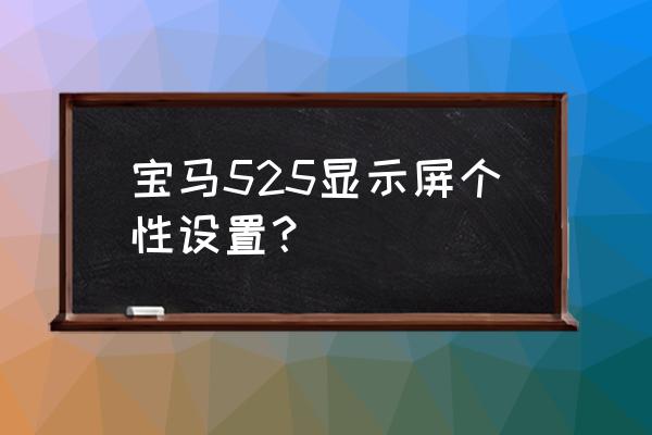 宝马525大屏导航安装教程 宝马525显示屏个性设置？