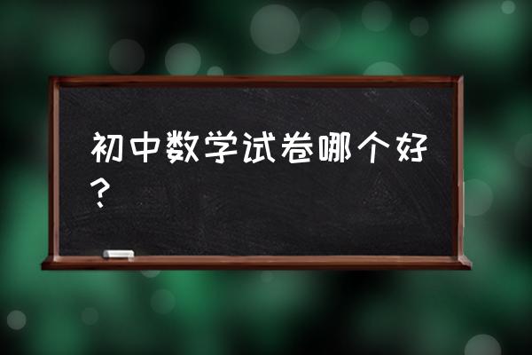 初中数学典型例题及答案 初中数学试卷哪个好？