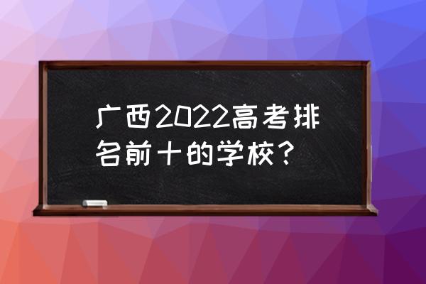 广西大学中加国际学院第几批录取 广西2022高考排名前十的学校？