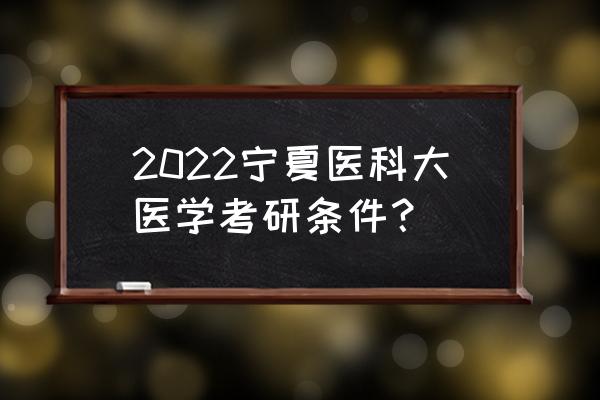 宁夏医科大学历年学位证考试内容 2022宁夏医科大医学考研条件？