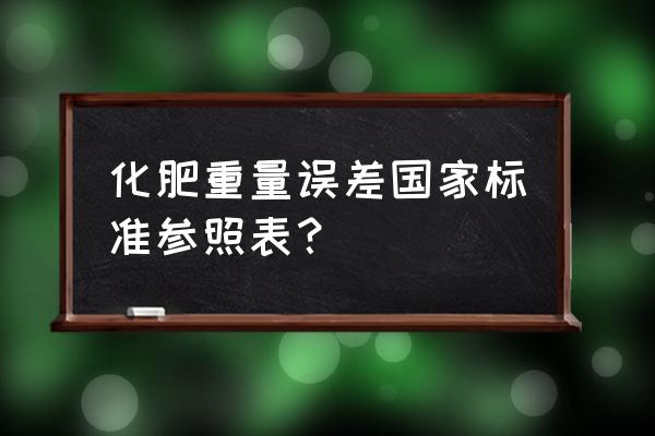 复合肥含量检测误差需要什么装置 化肥重量误差国家标准参照表？