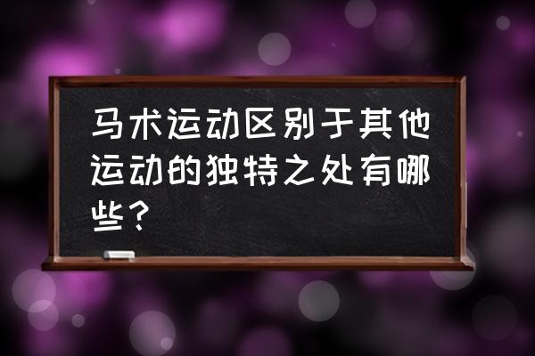 学马术的技巧和方法 马术运动区别于其他运动的独特之处有哪些？