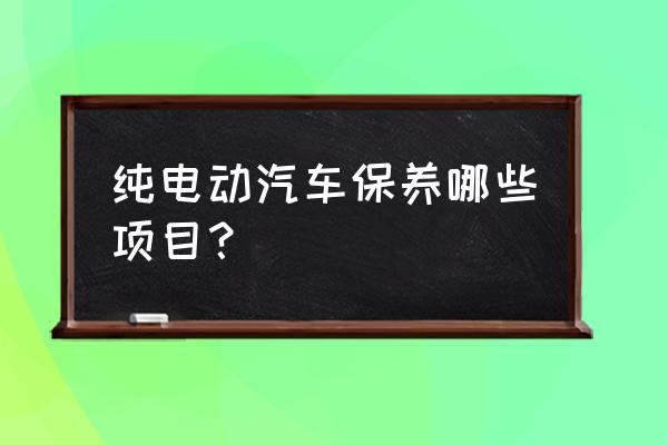 电动汽车怎么保养 纯电动汽车保养哪些项目？