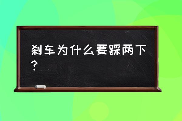 踩刹车怎么踩才能让车平稳 刹车为什么要踩两下？