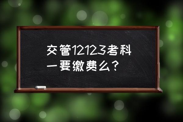 科目一考试是怎么缴费 交管12123考科一要缴费么？