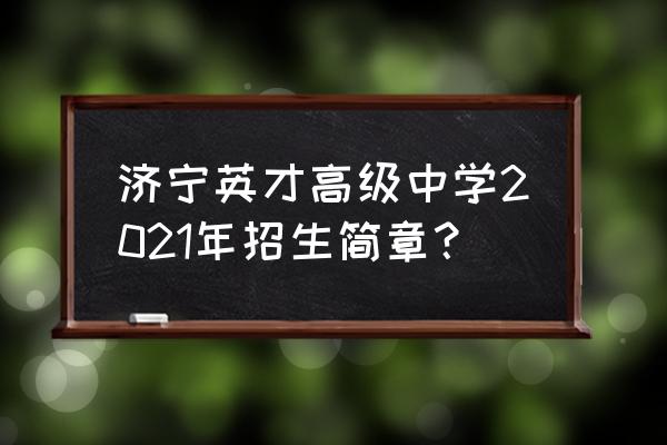 济宁高新区学生网上报名操作流程 济宁英才高级中学2021年招生简章？