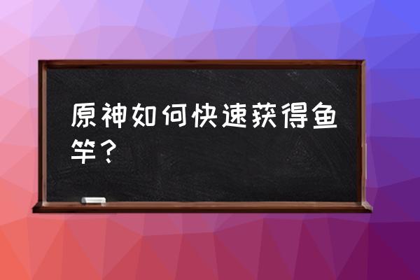 原神3.1版本怎么开启钓鱼模式 原神如何快速获得鱼竿？