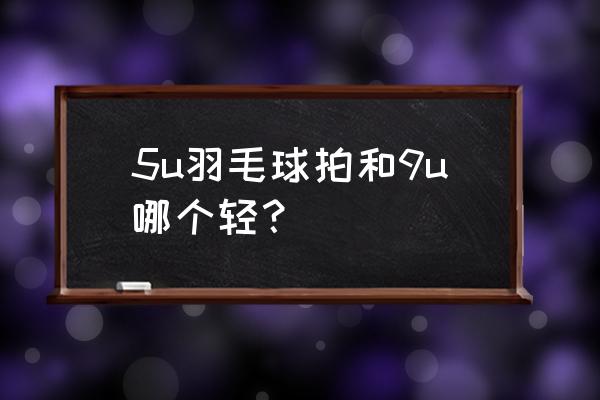 如何挑选羽毛球拍参数 5u羽毛球拍和9u哪个轻？