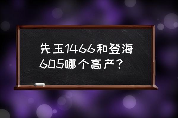 什么品种大米好吃又高产 先玉1466和登海605哪个高产？