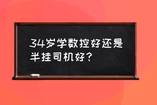 驾驶员必学的十种方法 34岁学数控好还是半挂司机好？