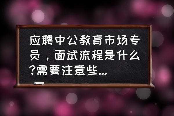 面试人力资源专员要做什么准备呀 应聘中公教育市场专员，面试流程是什么?需要注意些什么呢？