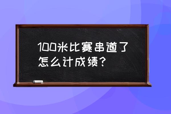 中学生起跑器使用方法 100米比赛串道了怎么计成绩？