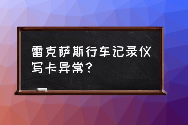 行车记录仪存储卡异常 雷克萨斯行车记录仪写卡异常？