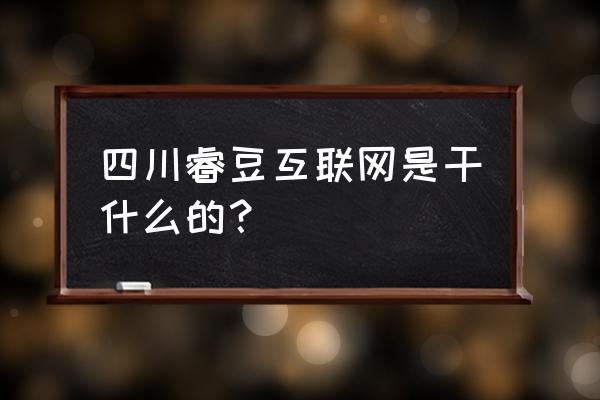 四川睿豆扣款合法吗 四川睿豆互联网是干什么的？