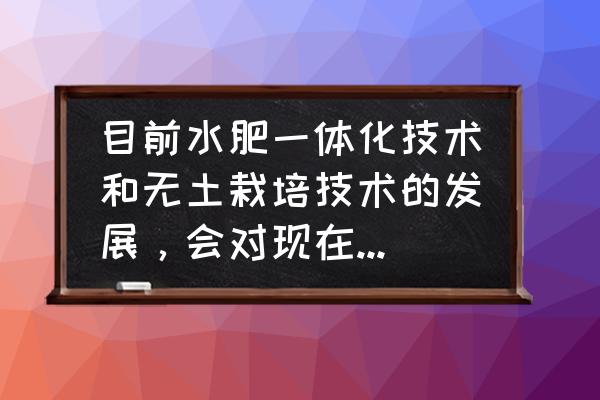 水肥一体化属于哪一类节约型技术 目前水肥一体化技术和无土栽培技术的发展，会对现在的化肥行业产生降维打击吗？