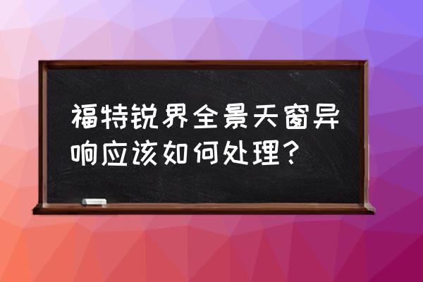 福特锐界天窗初始化手动步骤 福特锐界全景天窗异响应该如何处理？