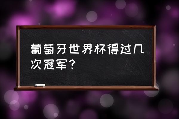 菲戈时期的葡萄牙球队实力怎么样 葡萄牙世界杯得过几次冠军？