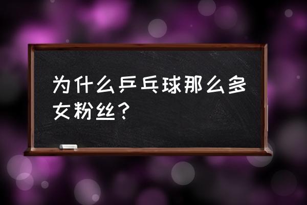 疯狂乒乓球小游戏入口 为什么乒乓球那么多女粉丝？