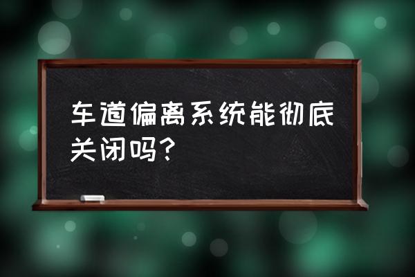 怎么永久关闭车道偏离辅助 车道偏离系统能彻底关闭吗？