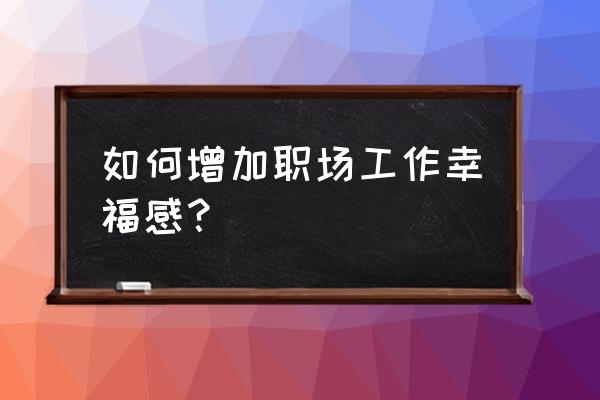 有关工作的正能量心态句子简短 如何增加职场工作幸福感？