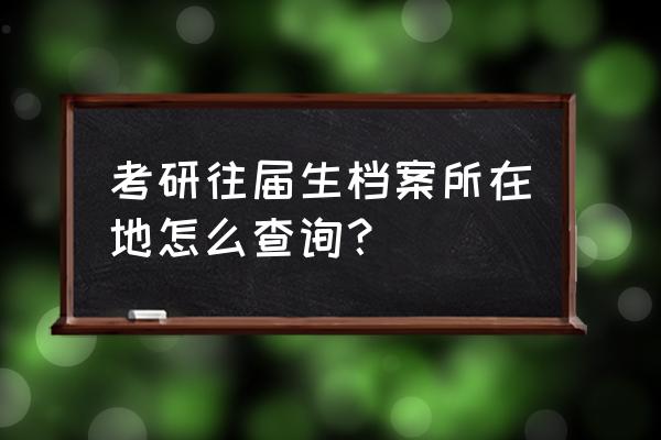 怎么查考生档案所在地 考研往届生档案所在地怎么查询？