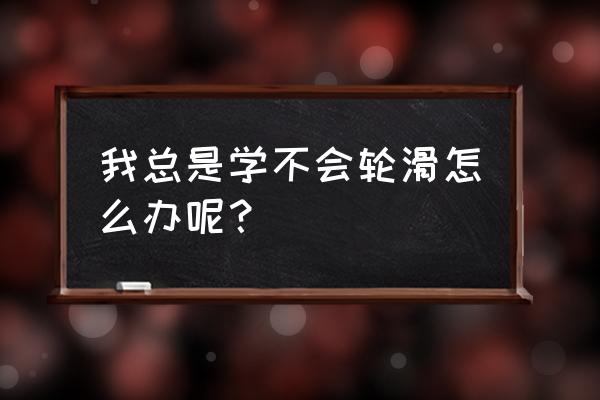 学溜冰的方法 我总是学不会轮滑怎么办呢？