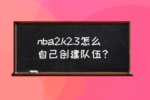 玩nba2k23怎么快速提升自己 nba2k23怎么自己创建队伍？