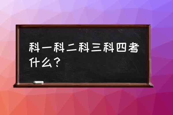 现在驾考科目二有几项 科一科二科三科四考什么？