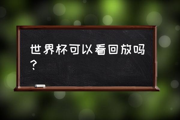 世界杯看直播和回放有区别吗 世界杯可以看回放吗？