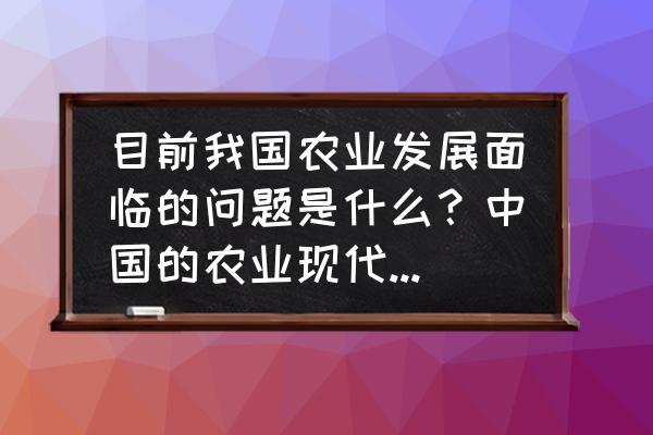 投资农业的十大注意事项 目前我国农业发展面临的问题是什么？中国的农业现代化道路该怎么走？