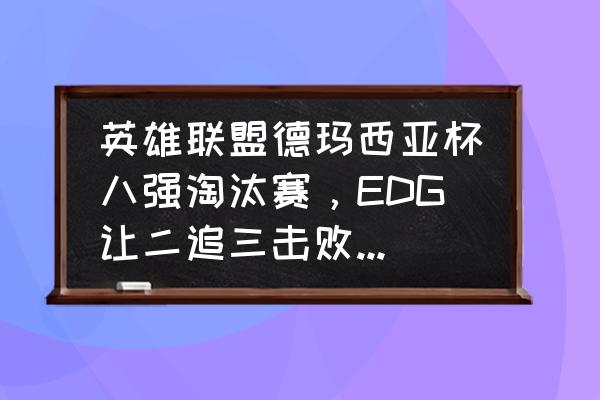 风云天下重燃阵型推荐 英雄联盟德玛西亚杯八强淘汰赛，EDG让二追三击败WE，你如何看待这场比赛？