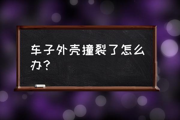 新车车漆裂了怎么解决 车子外壳撞裂了怎么办？