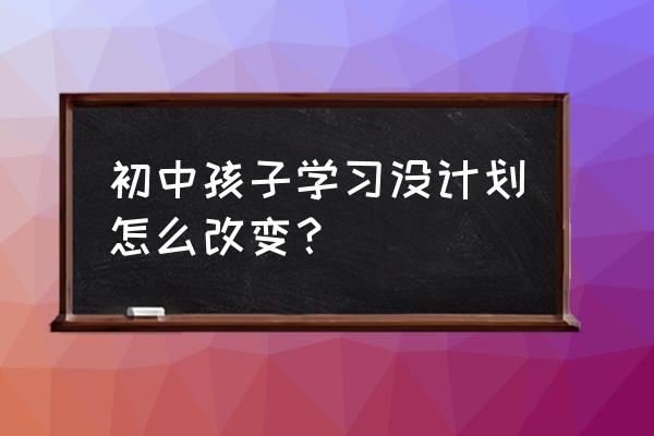 如何做初中生学习计划 初中孩子学习没计划怎么改变？