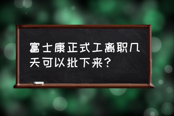 没过试用期辞职需要提前多久告知 富士康正式工离职几天可以批下来？