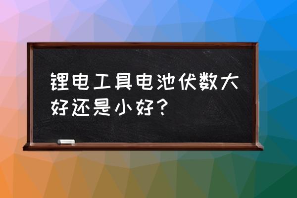 电锤锂电池怎样选才耐用 锂电工具电池伏数大好还是小好？