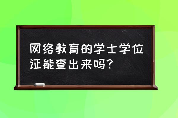 哪个网站可以查询自己的学位证 网络教育的学士学位证能查出来吗？