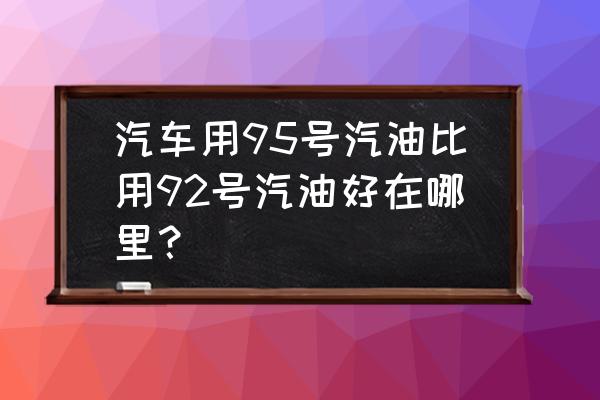 92号95号汽油的区别在哪里 汽车用95号汽油比用92号汽油好在哪里？