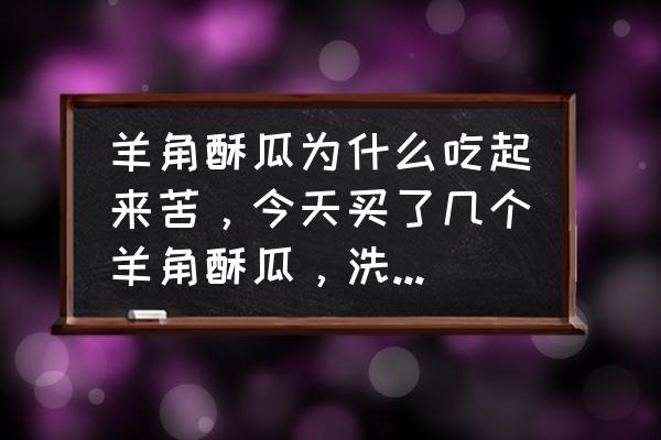 羊角蜜瓤怎么是苦了 羊角酥瓜为什么吃起来苦，今天买了几个羊角酥瓜，洗了一个吃起来外皮？