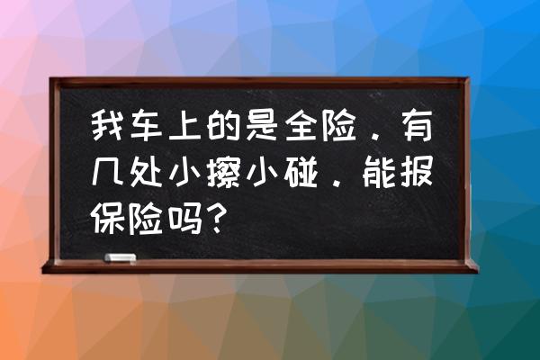 擦了别人的车第二天报保险 我车上的是全险。有几处小擦小碰。能报保险吗？