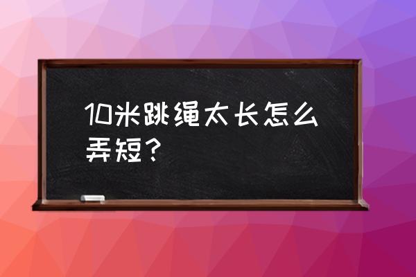 跳绳剪短了怎么剪 10米跳绳太长怎么弄短？