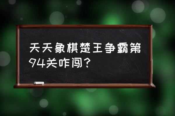 qq象棋94关怎么过 天天象棋楚王争霸第94关咋闯？