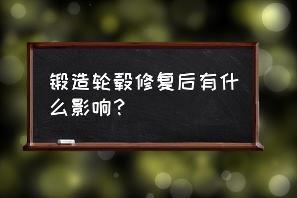 换锻造轮毂原厂轮毂怎么处理 锻造轮毂修复后有什么影响？