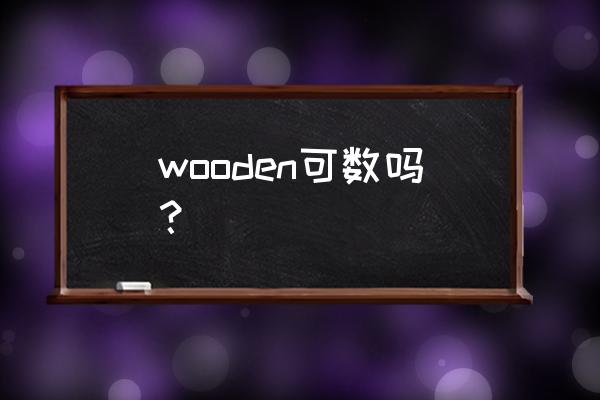 wood和wooden的意思 wooden可数吗？