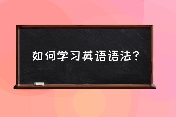 怎么样系统学习英语语法 如何学习英语语法？