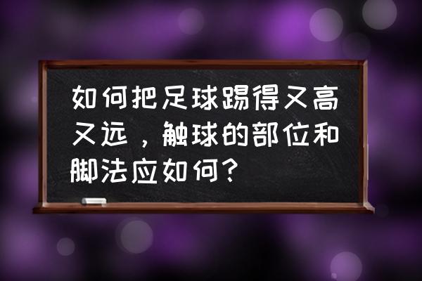 足球初学者踢哪里最好 如何把足球踢得又高又远，触球的部位和脚法应如何？