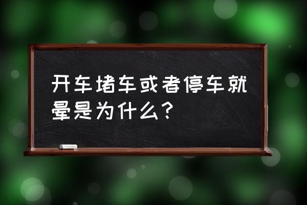 开车头晕的解决方法 开车堵车或者停车就晕是为什么？