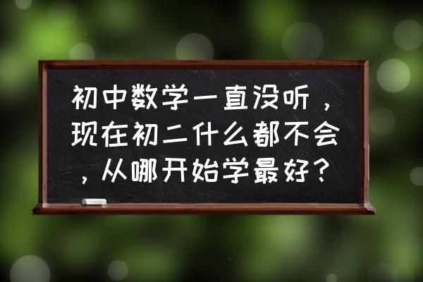 初中补数学的最佳时间 初中数学一直没听，现在初二什么都不会，从哪开始学最好？