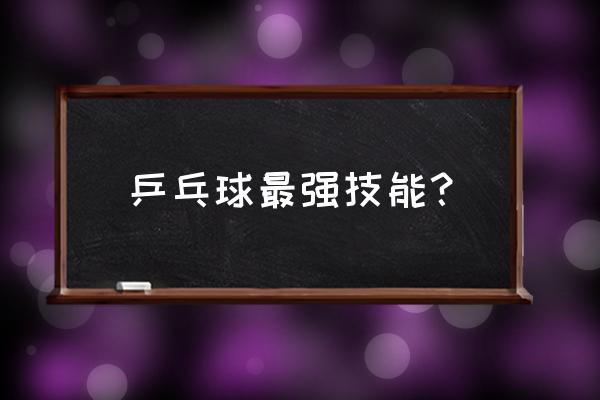 乒乓球怎么发力最好 乒乓球最强技能？